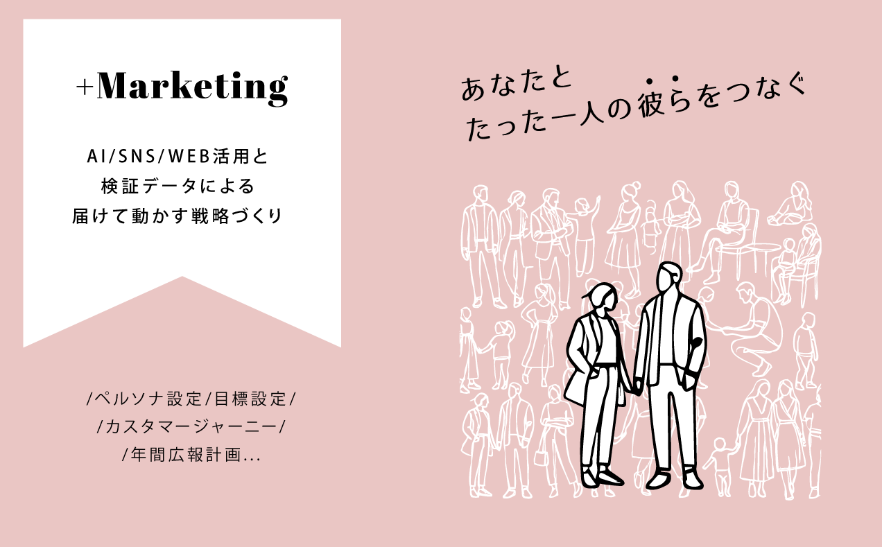 マーケティング　AI/SNS/WEB活用と検証データによる届けて動かす戦略づくり
ペルソナ設定・目標設定・カスタマージャーニー・年間広報計画...
あなたとたった一人の彼らをつなぐ